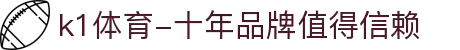 k1体育-十年品牌值得信赖