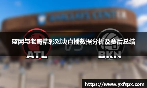 篮网与老鹰精彩对决直播数据分析及赛后总结