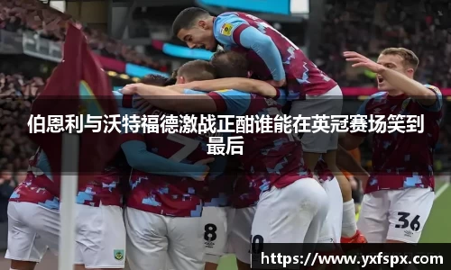 伯恩利与沃特福德激战正酣谁能在英冠赛场笑到最后