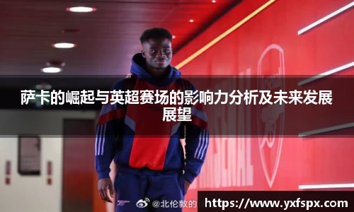 萨卡的崛起与英超赛场的影响力分析及未来发展展望