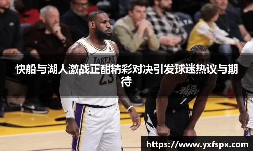 快船与湖人激战正酣精彩对决引发球迷热议与期待