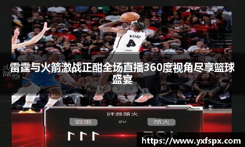 雷霆与火箭激战正酣全场直播360度视角尽享篮球盛宴