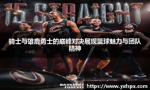 骑士与雄鹿勇士的巅峰对决展现篮球魅力与团队精神