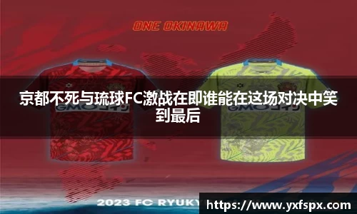 京都不死与琉球FC激战在即谁能在这场对决中笑到最后