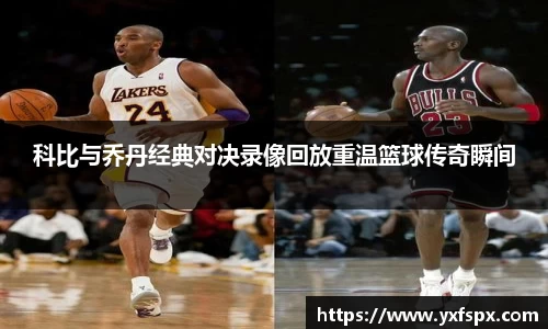 科比与乔丹经典对决录像回放重温篮球传奇瞬间